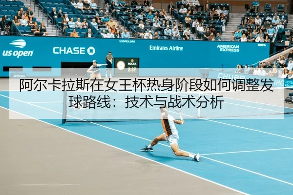 阿尔卡拉斯在女王杯热身阶段如何调整发球路线：技术与战术分析