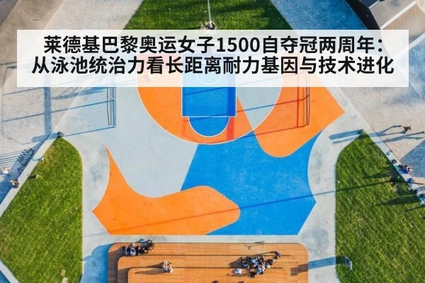 莱德基巴黎奥运女子1500自夺冠两周年：从泳池统治力看长距离耐力基因与技术进化