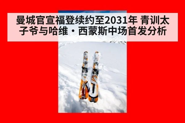 曼城官宣福登续约至2031年 青训太子爷与哈维·西蒙斯中场首发分析